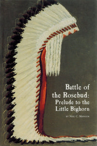 BATTLE OF THE ROSEBUD Prelude to the Little Big Horn  by Mangum, Neil C.