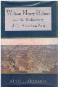 WILLIAM HENRY HOLMES AND THE REDISCOVERY OF THE AMERICAN WEST