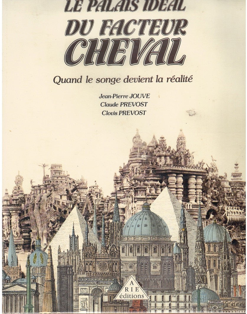 LE PALAIS IDEAL DU FACTEUR CHEVAL: QUAND LE SONGE DEVIENT LA REALITE