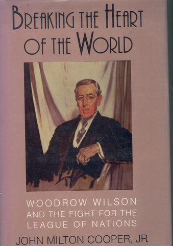 Breaking the Heart of the World: Woodrow Wilson and the Fight for the League of Nations
