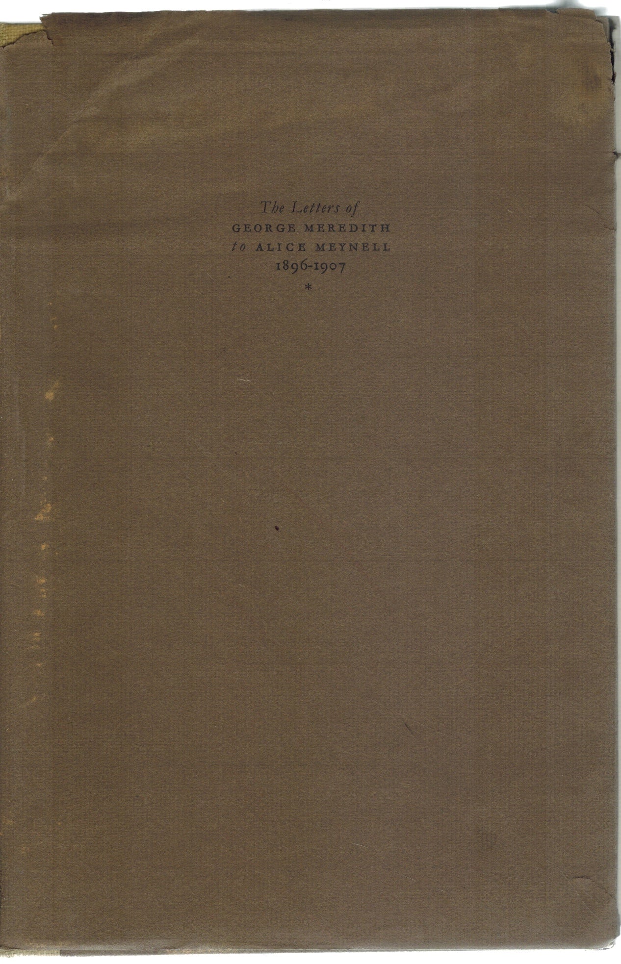 THE LETTERS OF GEORGE MEREDITH TO ALICE MEYNELL WITH ANNOTATIONS THERETO 1896-1907
