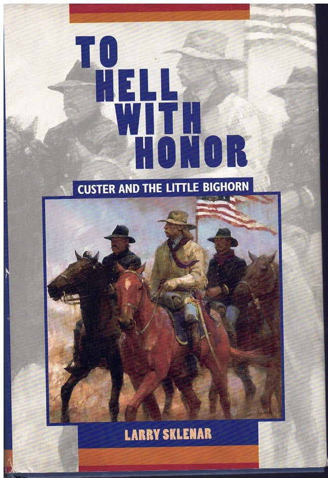 TO HELL WITH HONOR: CUSTER AND THE LITTLE BIGHORN