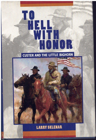 TO HELL WITH HONOR: CUSTER AND THE LITTLE BIGHORN
