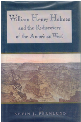WILLIAM HENRY HOLMES AND THE REDISCOVERY OF THE AMERICAN WEST