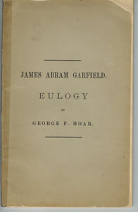 Eulogy Upon the Life, Character and Public Services of James Abram Garfield, Late President of the United States, delivered ... at the Invitation of the City Council of the City of Worcester, Mass. in Mechanics Hall on Friday Evening, December 30, 1881.