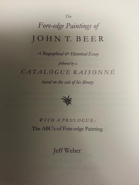 THE FORE-EDGE PAINTINGS OF JOHN T. BEER. A Biographical and Historical Essay Followed by a Catalogue Raisonné   Based on the Sale of His Library. With a Prologue