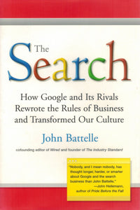 The Search  How Google and Its Rivals Rewrote the Rules of Business and  Transformed Our Culture  by Battelle, John