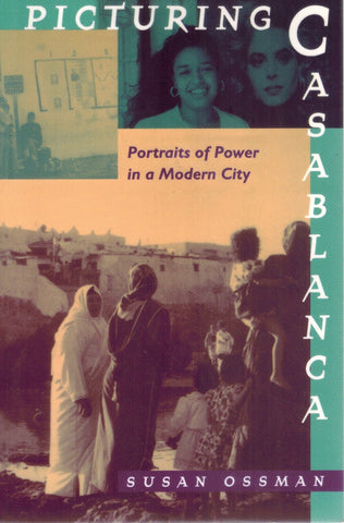 Picturing Casablanca  Portraits of Power in a Modern City  by Ossman, Susan