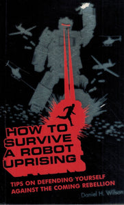 How To Survive a Robot Uprising  Tips on Defending Yourself Against the  Coming Rebellion  by Wilson, Daniel H.