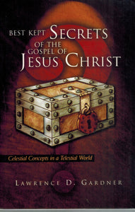 Best Kept Secrets of the Gospel of Jesus Christ  Celestial Concepts in a  Telestial World