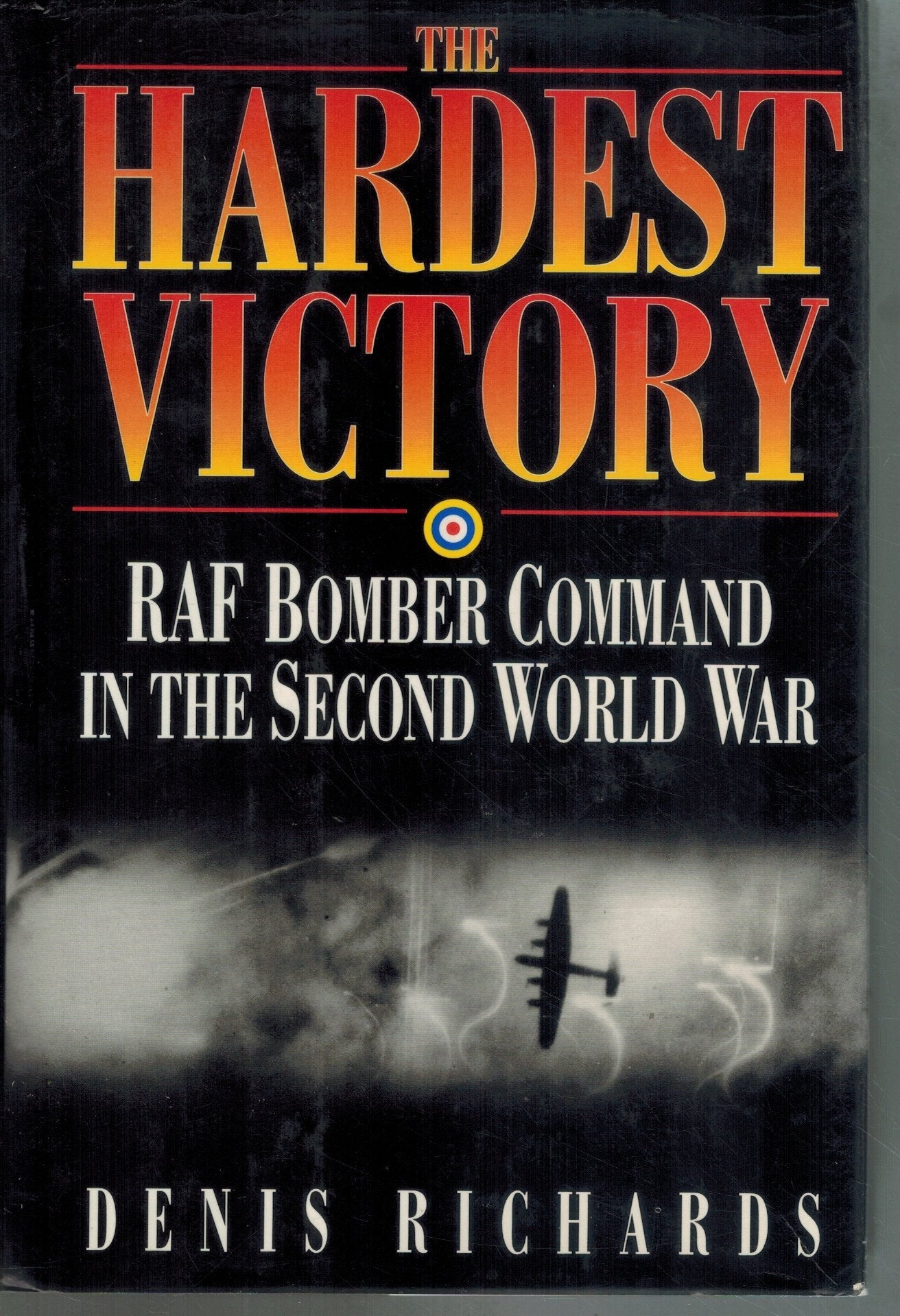 The Hardest Victory  RAF Bomber Command in the Second World War  by Richards, Denis