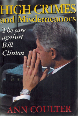 High Crimes and Misdemeanors  The Case Against Bill Clinton  by Coulter, Ann