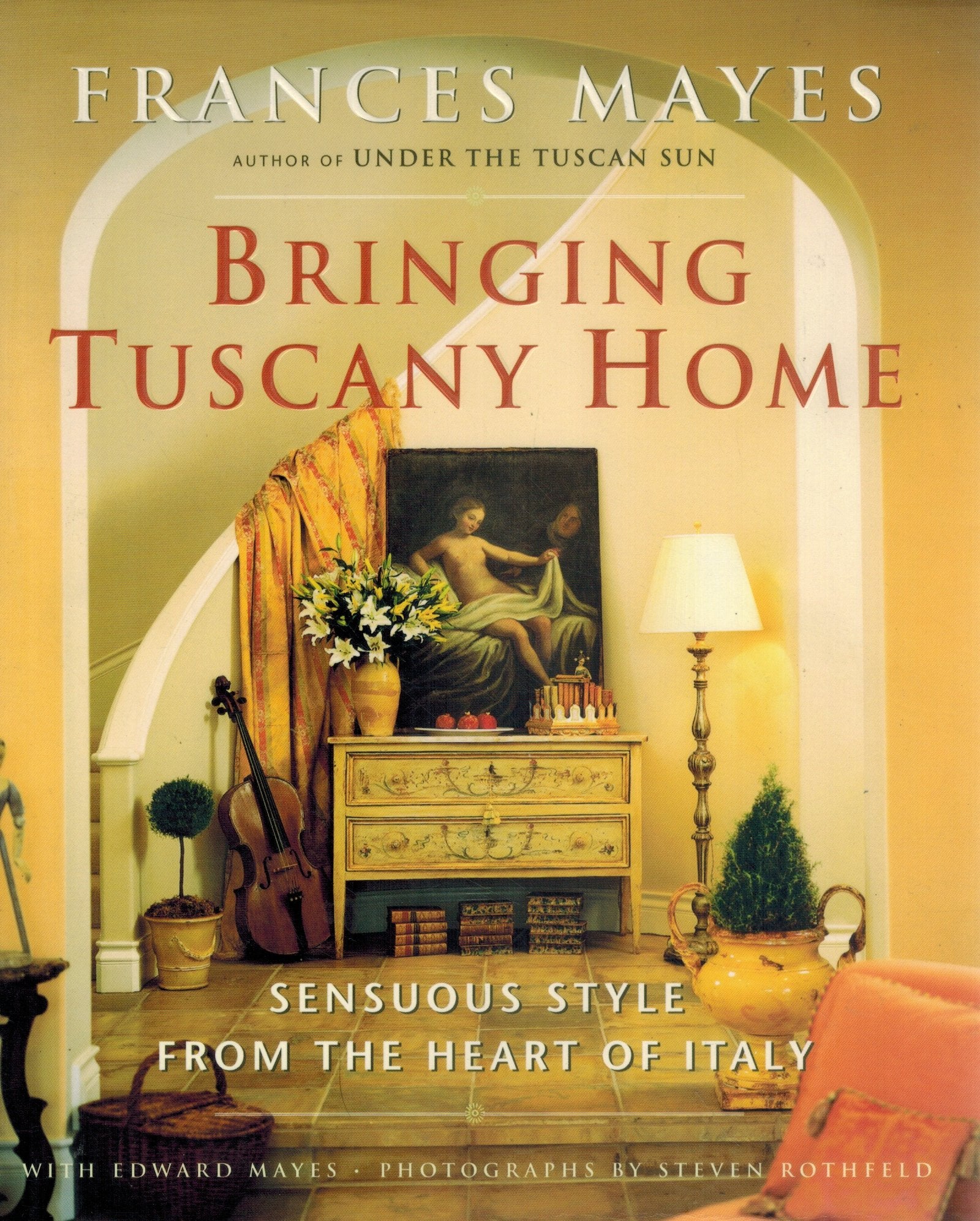 Bringing Tuscany Home  Sensuous Style From the Heart of Italy  by Mayes, Frances & Edward Mayes & Steven Rothfeld