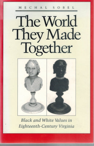 THE WORLD THEY MADE TOGETHER  Black and White Values in Eighteenth-Century  Virginia  by Sobel, Mechal