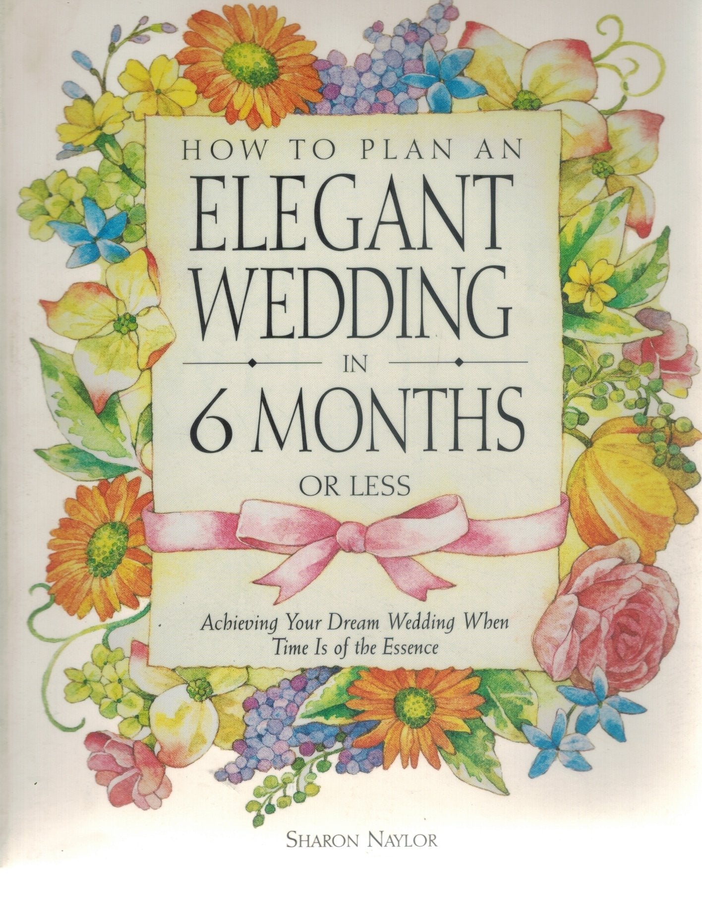 HOW TO PLAN AN ELEGANT WEDDING IN 6 MONTHS OR LESS  Achieving Your Dream  Wedding When Time Is of the Essence  by Naylor, Sharon
