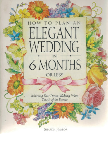 HOW TO PLAN AN ELEGANT WEDDING IN 6 MONTHS OR LESS  Achieving Your Dream  Wedding When Time Is of the Essence  by Naylor, Sharon