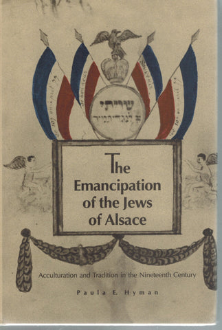 THE EMANCIPATION OF THE JEWS OF ALSACE  Acculturation and Tradition in the  Nineteenth Century  by Hyman, Paula E.