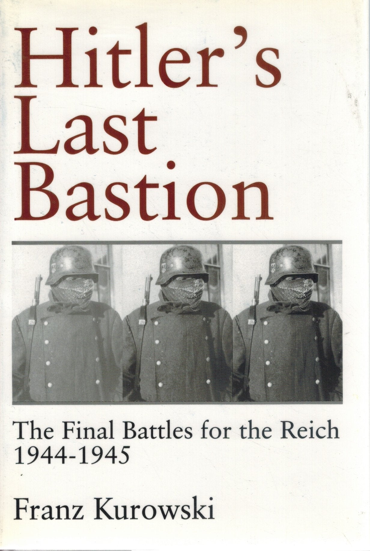 Hitlers Last Bastion  The Final Battles for the Reich 1944-1945  by Kurowski, Franz