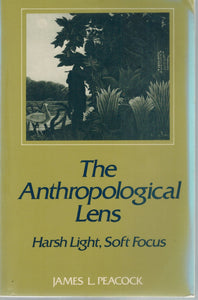 THE ANTHROPOLOGICAL LENS Harsh Light, Soft Focus  by Peacock, James L.