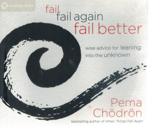 FAIL, FAIL AGAIN, FAIL BETTER: WISE ADVICE FOR LEANING INTO THE UNKNOWN  by Chödrön, Pema