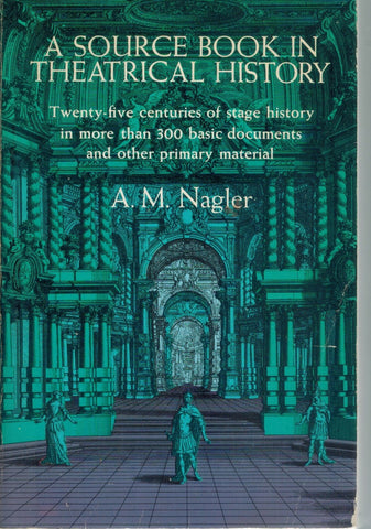 A SOURCE BOOK IN THEATRICAL HISTORY Twenty-Five Centuries of Stage History  in More Than 300 Basic Documents and Other Primary Material  by Nagler, A. M.
