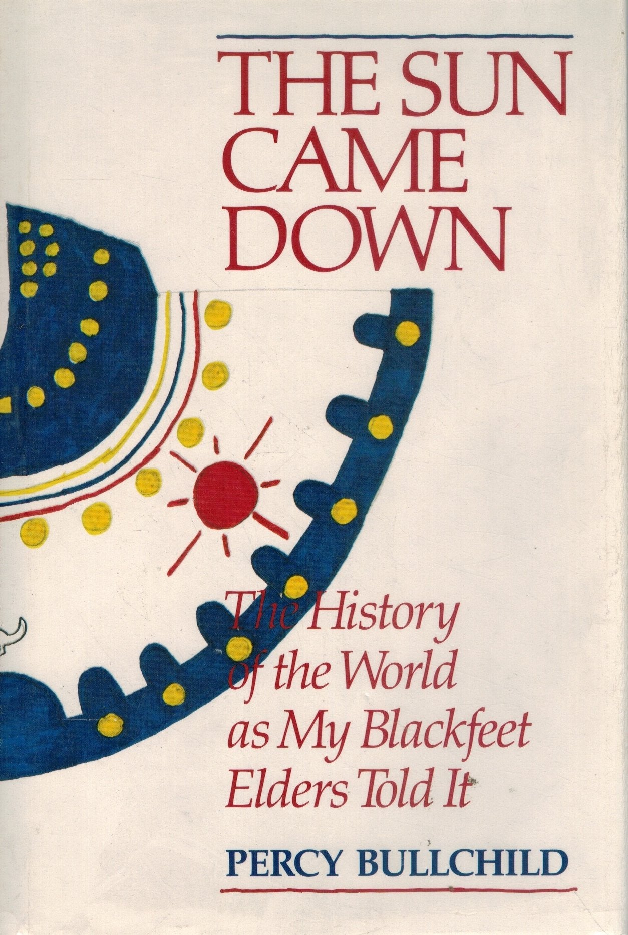 THE SUN CAME DOWN The History of the World As My Blackfeet Elders Told It  by Bullchild, Percy