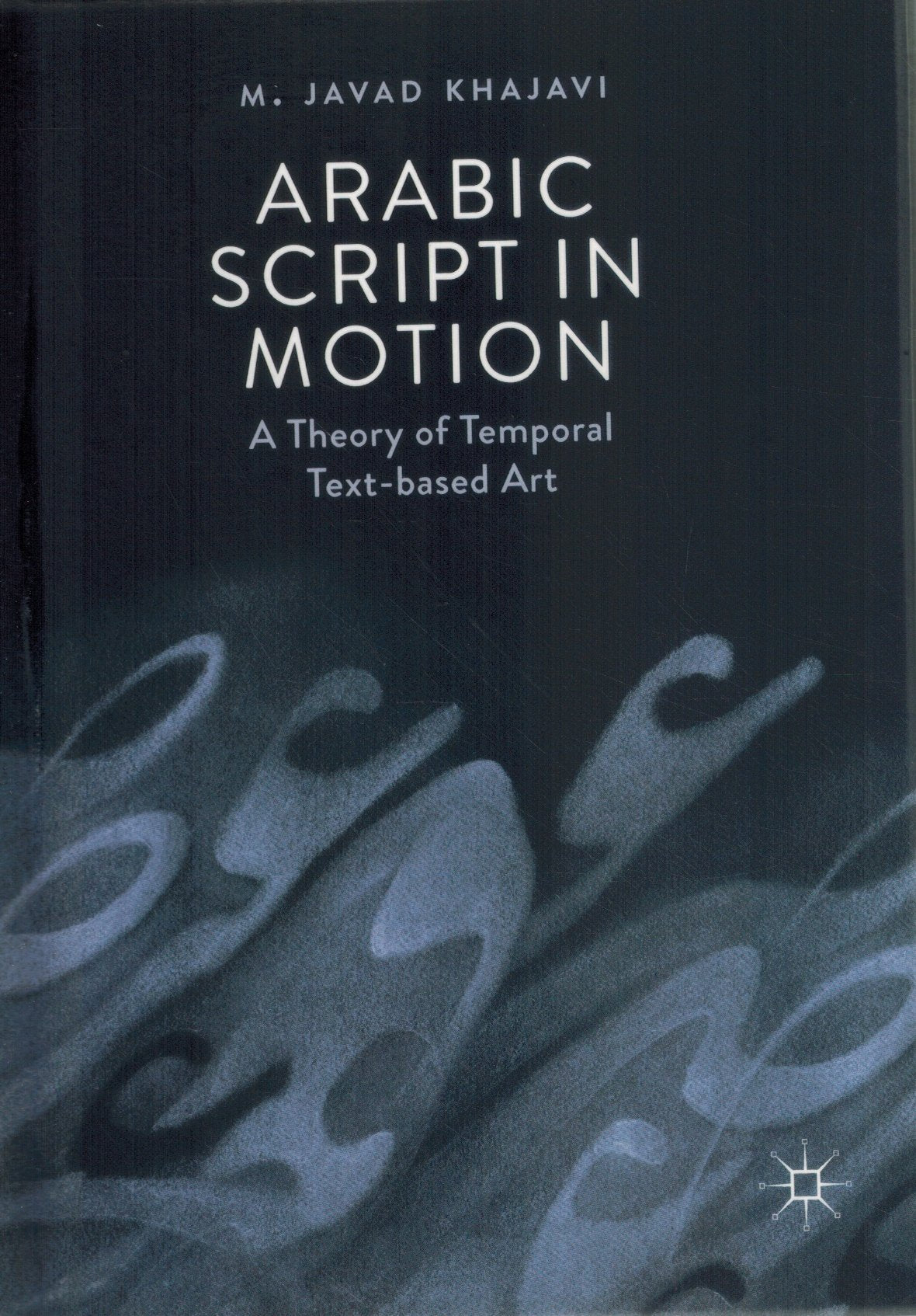 ARABIC SCRIPT IN MOTION A Theory of Temporal Text-Based Art  by Khajavi, M. Javad