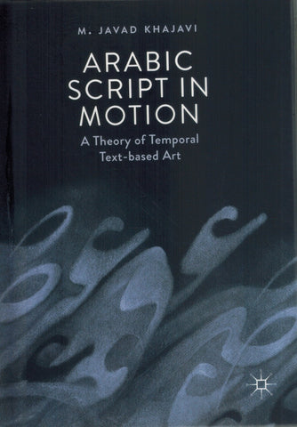 ARABIC SCRIPT IN MOTION A Theory of Temporal Text-Based Art  by Khajavi, M. Javad