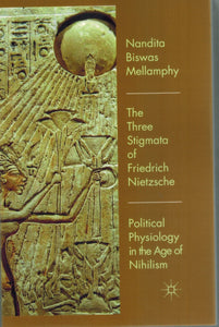 THE THREE STIGMATA OF FRIEDRICH NIETZSCHE Political Physiology in the Age  of Nihilism  by Biswas Mellamphy, Nandita