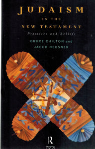 JUDAISM IN THE NEW TESTAMENT Practices and Beliefs  by Chilton, Bruce & Jacob Neusner