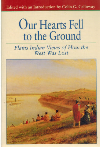 OUR HEARTS FELL TO THE GROUND Plains Indian Views of How the West Was Lost  by Calloway, Colin G.
