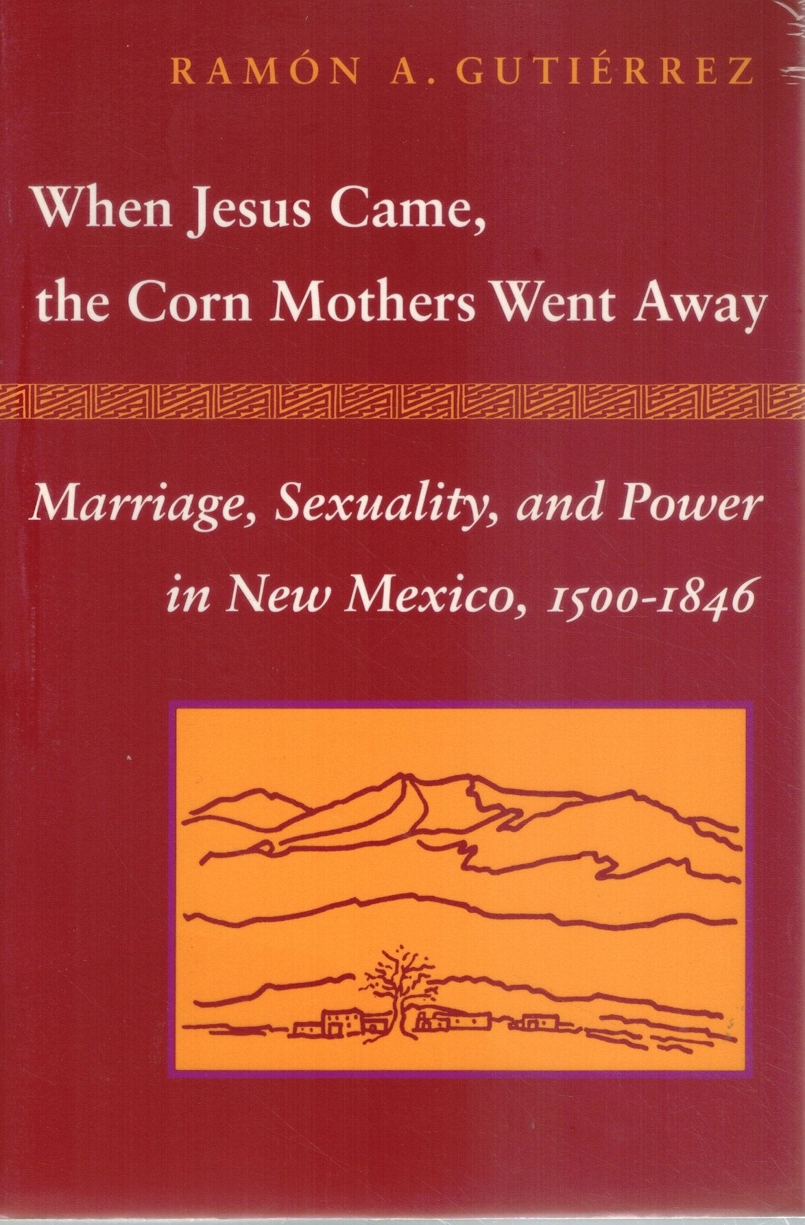 WHEN JESUS CAME, THE CORN MOTHERS WENT AWAY Marriage, Sexuality, and Power  in New Mexico, 1500-1846  by Gutierrez, Ramon A.