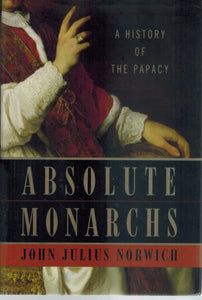 ABSOLUTE MONARCHS A History of the Papacy  by Norwich, John Julius