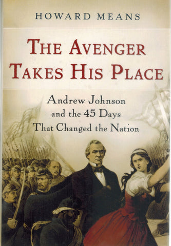 THE AVENGER TAKES HIS PLACE Andrew Johnson and the 45 Days That Changed  the Nation  by Means, Howard