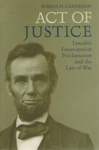 ACT OF JUSTICE Lincoln's Emancipation Proclamation and the Law of War  by Carnahan, Burrus M.