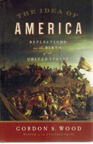 THE IDEA OF AMERICA Reflections on the Birth of the United States  by Wood, Gordon S.