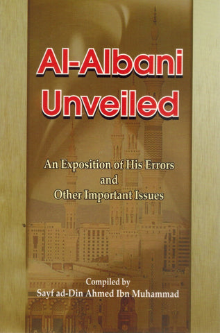 AL-ALBANI UNVEILED An Exposition of His Errors and Other Important Issues  by Inbn Muhammad, Sayf Ad-Din Ahmed