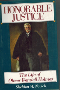 HONORABLE JUSTICE The Life of Oliver Wendell Holmes  by Novick, Sheldon M.