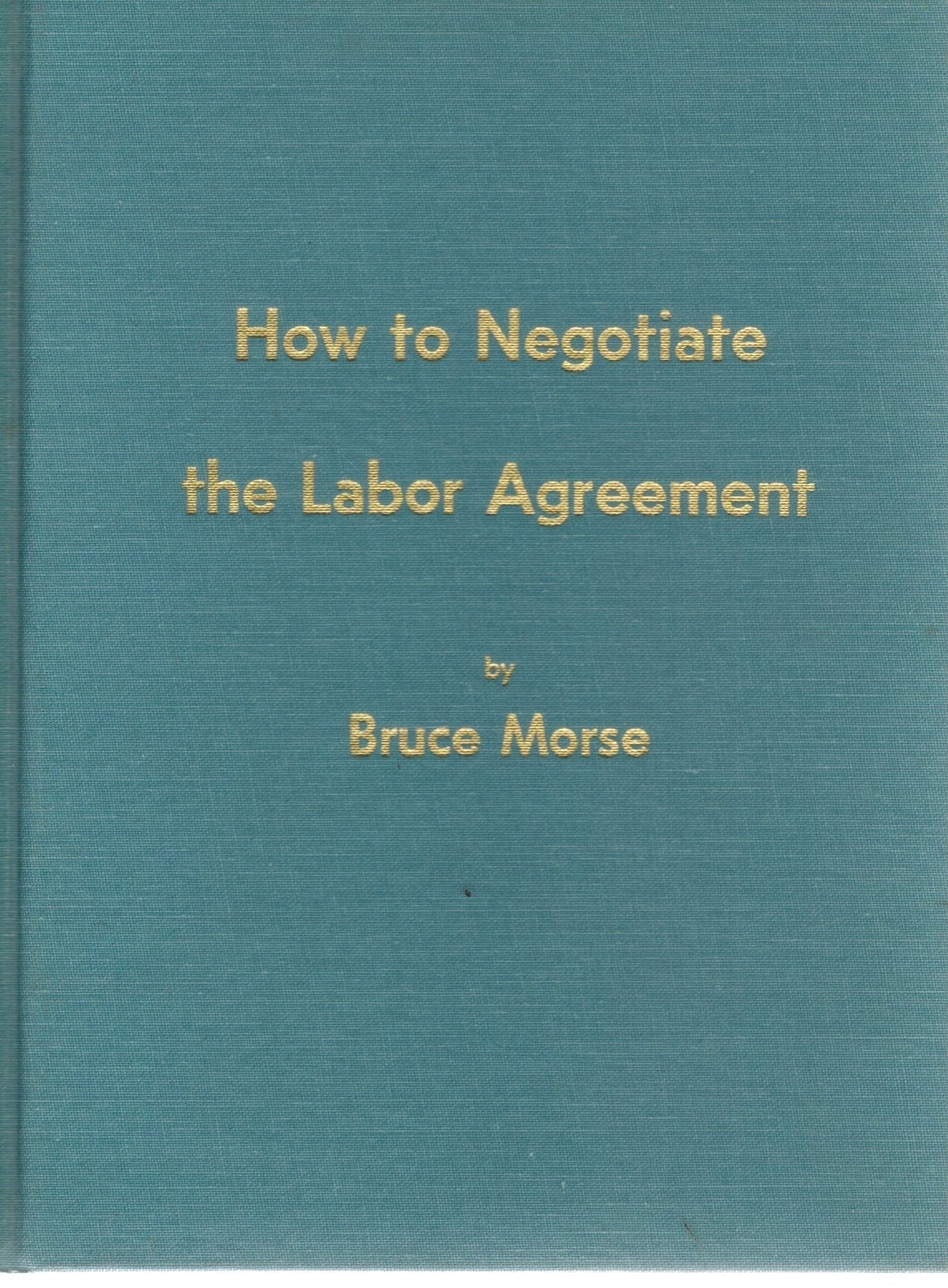 HOW TO NEGOTIATE THE LABOR AGREEMENT  by Morse, Bruce