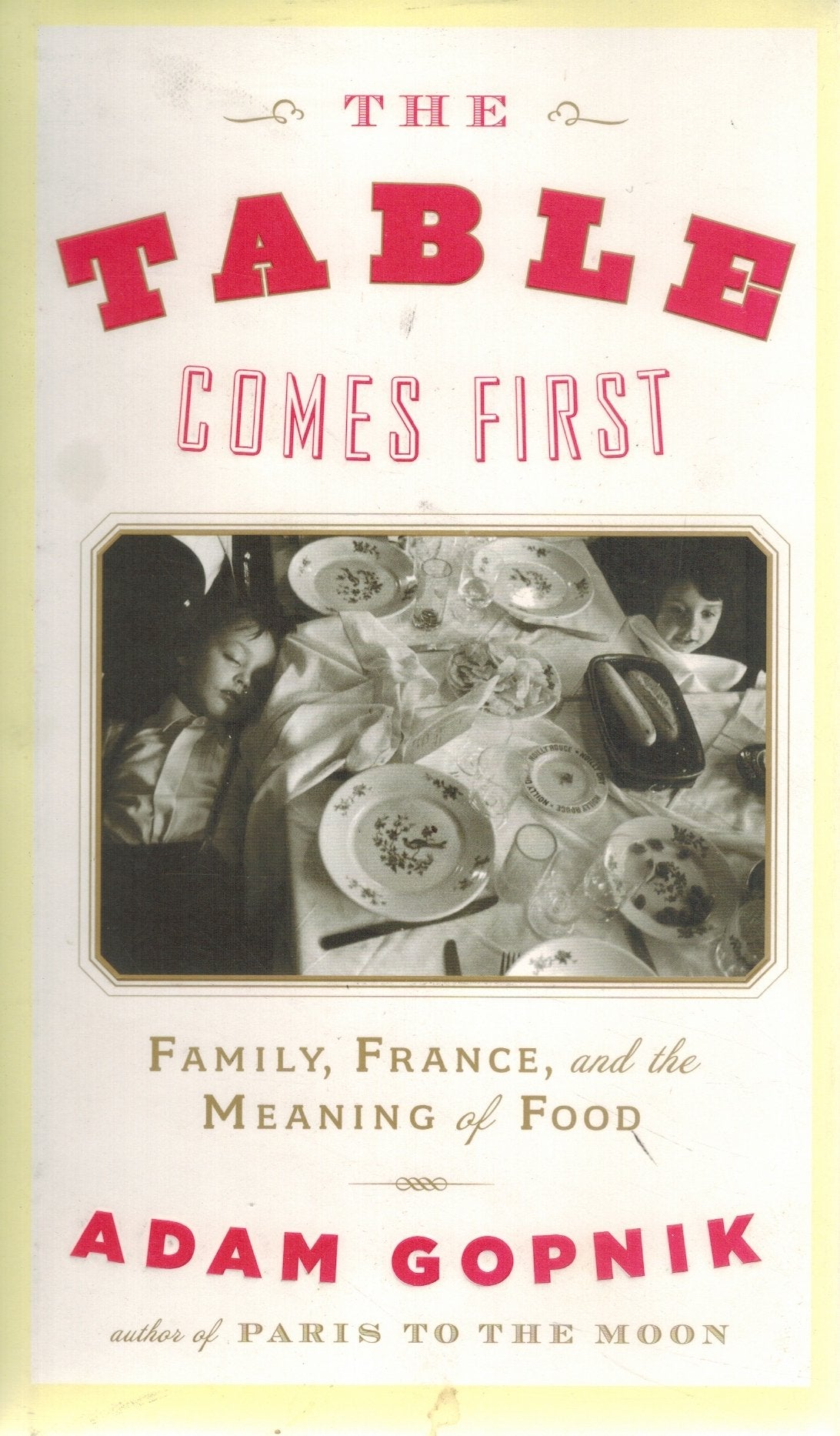 THE TABLE COMES FIRST Family, France, and the Meaning of Food  by Gopnik, Adam