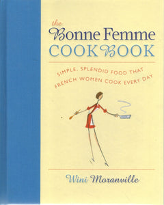 THE BONNE FEMME COOKBOOK Simple, Splendid Food That French Women Cook  Every Day  by Moranville, Wini