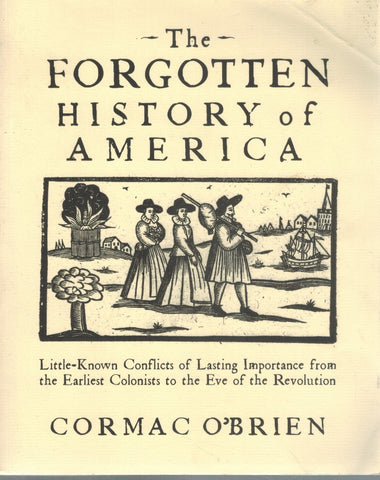 THE FORGOTTEN HISTORY OF AMERICA Little-Known Conflicts of Lasting  Importance from the Earliest Colonists to the Eve of the Revolution  by O'Brien, Cormac