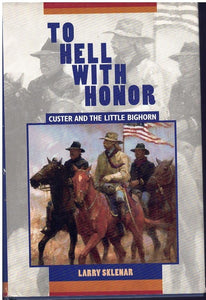 TO HELL WITH HONOR: CUSTER AND THE LITTLE BIGHORN  by Sklenar, Larry