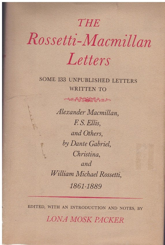 The Rossetti-Macmillan letters: Some 133 unpublished letters written to Alexander Macmillan, F.S. Ellis, by Dante Gabriel, Christina and William MichaelRossetti, 1861-1889