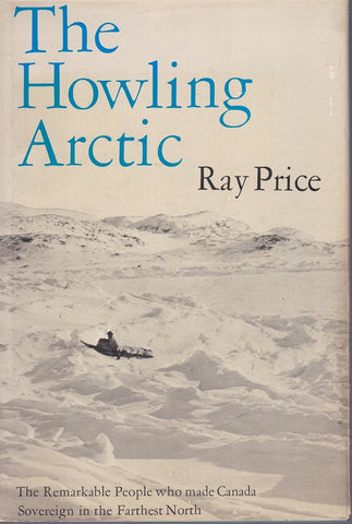 The howling Arctic;: The remarkable people who made Canada sovereign in the farthest north by Ray Price (1970-08-02)