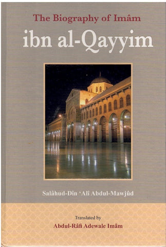 THE BIOGRAPHY OF IMAM IBN AL-QAYYIM BY SALAHUDDIN ALI ABDUL MAWJOOD