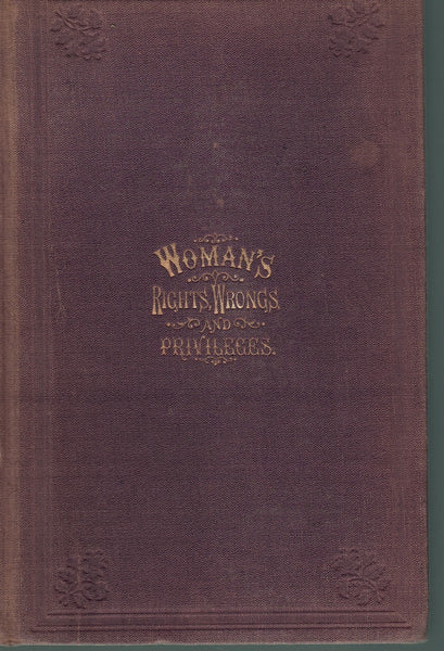 WOMAN: HER RIGHTS, WRONGS, PRIVILEGES, AND RESPONSIBILITIES. CONTAINING A SKETCH OF HER CONDITION IN ALL AGES AND COUNTRIES, FROM HER CREATION AND FALL IN EDEN TO THE PRESENT TIME: HER PRESENT LEGAL STATUS IN ENGLAND, FRANCE, AND THE UNITED STATES ..
